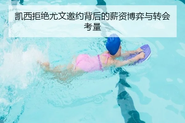 凯西拒绝尤文邀约背后的薪资博弈与转会考量